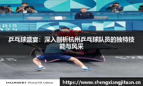 乒乓球盛宴：深入剖析杭州乒乓球队员的独特技能与风采